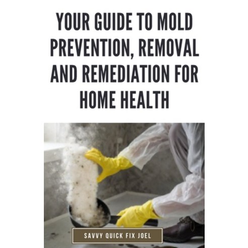 (영문도서) Your Guide to Mold Prevention Removal and Remediation for Home Health: DIY Methods for Detec... Paperback, Independently Published, English, 9798878672825