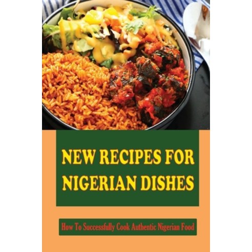 (영문도서) New Recipes For Nigerian Dishes: How To Successfully Cook Authentic Nigerian Food Paperback, Independently Published, English, 9798423448172