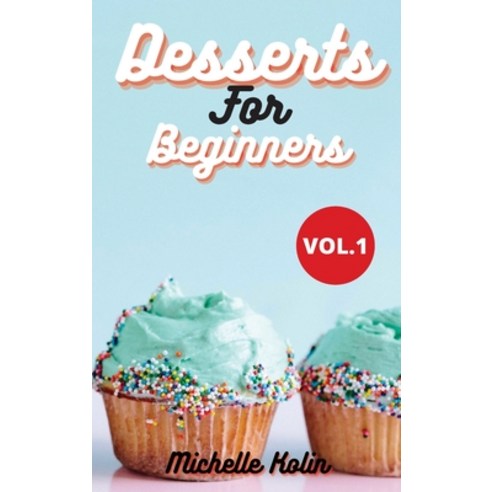 Dessert Recipes For Beginners: How to become a pastry chef for beginners Vol.1 Hardcover, Michelle Kolin, English, 9781802178746