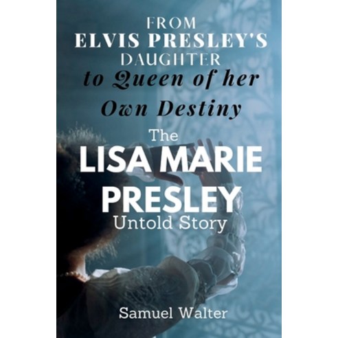 (영문도서) From Elvis Presley''s Daughter to Queen of her Own Destiny: The Lisa Marie Presley Untold Story Paperback, Independently Published, English, 9798373662031