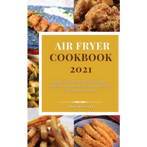 Air Fryer Cookbook 2021: Healthy and Easy Instant Vortex Air Fryer Oven Recipes for busy people. Hardcover, Cristina Giles, English, 9781802179606