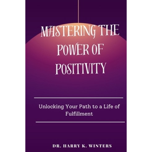 (영문도서) Mastering the power of positivity: Unlocking Your Path to a Life of Fulfillment Paperback, Independently Published, English, 9798867701079