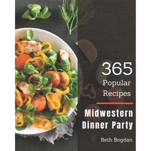 365 Popular Midwestern Dinner Party Recipes: Midwestern Dinner Party Cookbook - Your Best Friend For... Paperback, Independently Published
