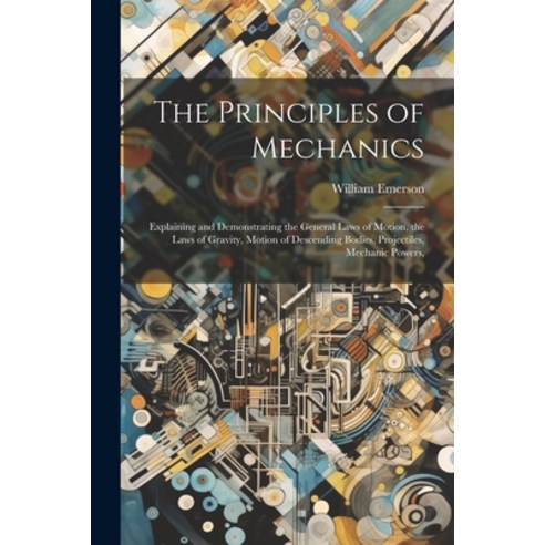 (영문도서) The Principles of Mechanics: Explaining and Demonstrating the General Laws of Motion the Law... Paperback, Legare Street Press, English, 9781021603357