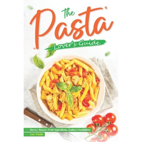 (영문도서) The Pasta Lover''s Guide: Savory Sauces Fresh Ingredients Endless Possibilities Paperback, Independently Published, English, 9798879670868