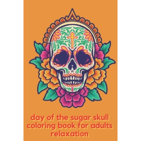 day of the sugar skull coloring book for adults relaxation: A Day of the Dead Sugar Skull Coloring B... Paperback, Independently Published, English, 9798562400338