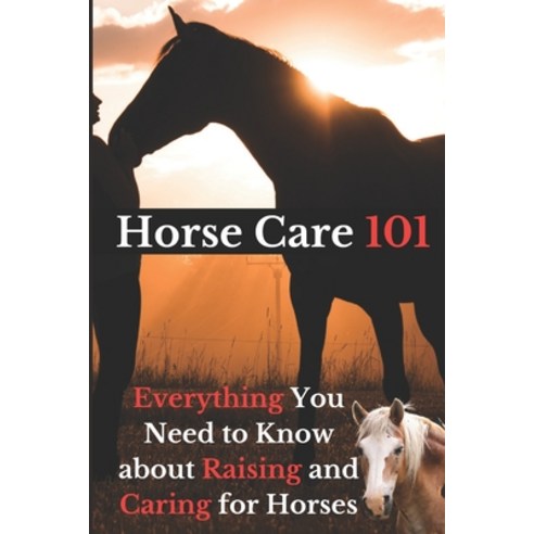 (영문도서) Horse Care 101: Everything You Need to Know about Raising and Caring for Horses Paperback, Independently Published, English, 9798863008837
