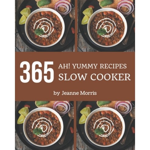 Ah! 365 Yummy Slow Cooker Recipes: The Best Yummy Slow Cooker Cookbook on Earth Paperback, Independently Published