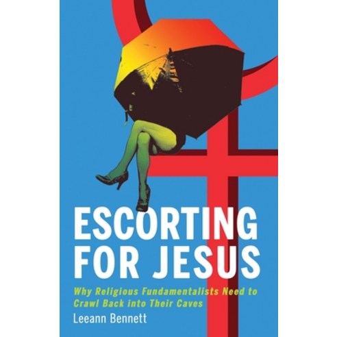 Escorting for Jesus: Why Religious Fundamentalists Need to Crawl Back to Their Caves Paperback, Indy Pub