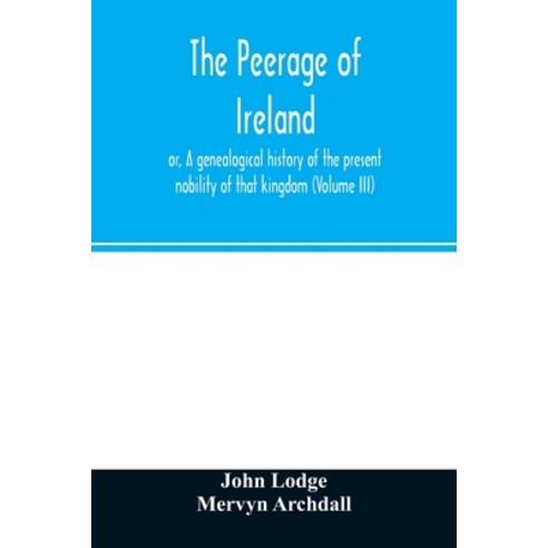 The peerage of Ireland: or A genealogical history of the present nobility of that kingdom (Volume III) Paperback, Alpha Edition