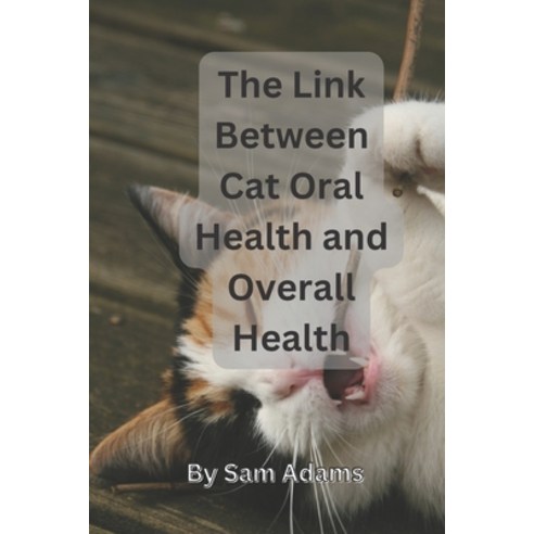 (영문도서) The Link Between Cat Oral Health and Overall Health: Why Toothpaste Matters Paperback, Independently Published, English, 9798388746832