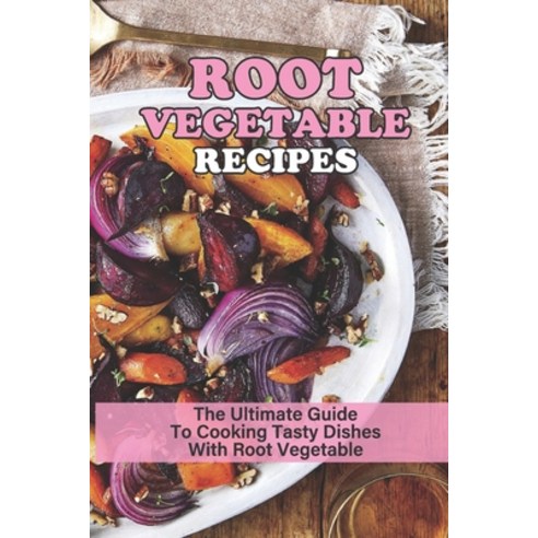 (영문도서) Root Vegetable Recipes: The Ultimate Guide To Cooking Tasty Dishes With Root Vegetable: Roast... Paperback, Independently Published, English, 9798451095287