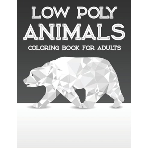 Low Poly Animals Coloring Book For Adults: Stress-Relieving Coloring Sheets With Animals In Geometri... Paperback, Independently Published, English, 9798578183461