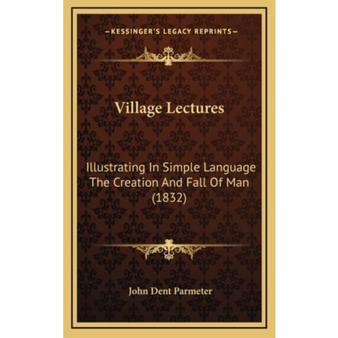 Village Lectures: Illustrating In Simple Language The Creation And Fall Of Man (1832) Hardcover, Kessinger Publishing