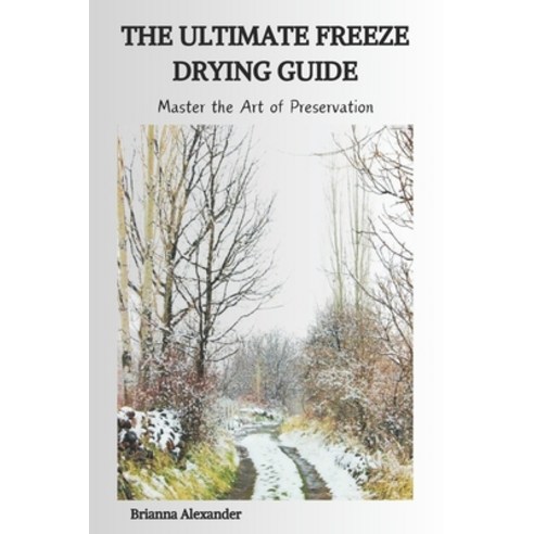(영문도서) The Ultimate Freeze Drying Guide: Master the Art of Preservation Paperback, Independently Published, English, 9798875907500
