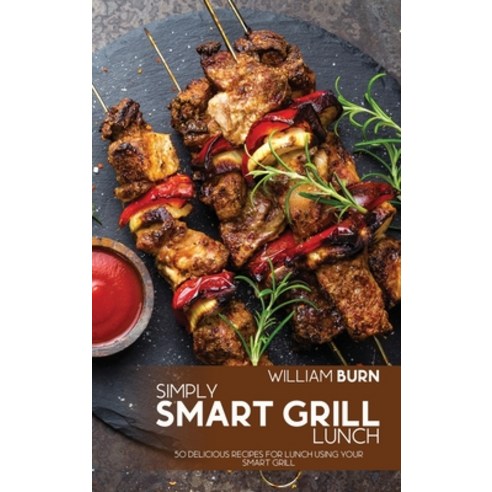 (영문도서) Simply Smart Grill Lunch: 50 Delicious Recipes for Lunch using your Smart Grill Hardcover, William Burn, English, 9781803006246