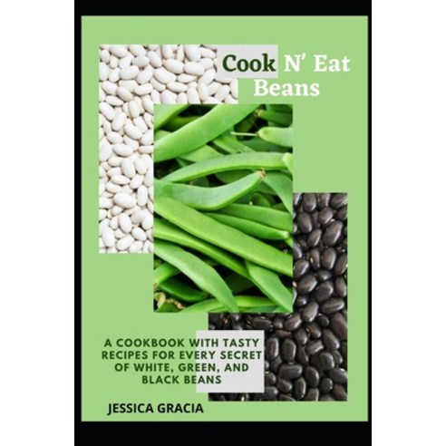 (영문도서) Cook N'' Eat Beans: A Cookbook with Tasty Recipes for Every Secret of White Green and Black ... Paperback, Independently Published, English, 9798847742801