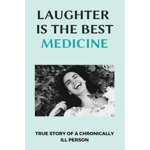 Laughter Is The Best Medicine: True Story Of A Chronically Ill Person: Chronic Illness Self Help Paperback, Independently Published, English, 9798711489948