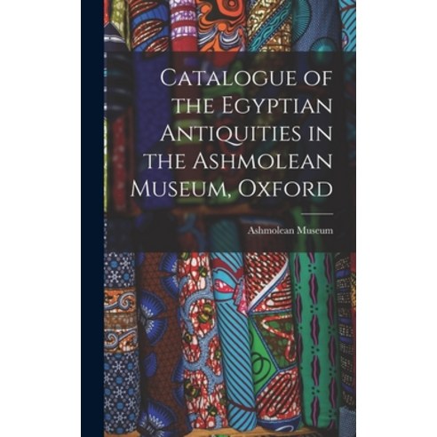 (영문도서) Catalogue of the Egyptian Antiquities in the Ashmolean Museum Oxford Hardcover, Legare Street Press, English, 9781016376174