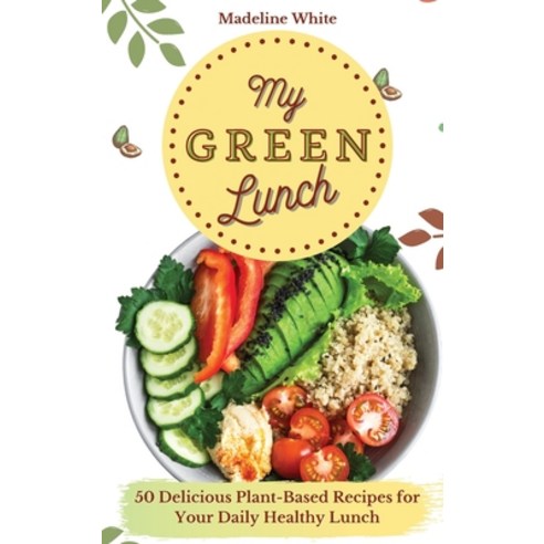My Green Lunch: 50 Delicious Plant-Based Recipes for Your Daily Healthy Lunch Hardcover, Madeline White, English, 9781801902427