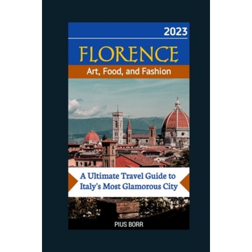 (영문도서) FLORENCE Art Food and Fashion: A Ultimate Travel Guide to Italy''s Most Glamorous City Paperback, Independently Published, English, 9798394093647