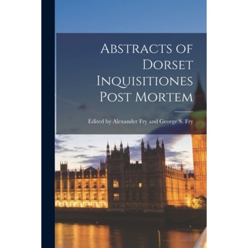 (영문도서) Abstracts of Dorset Inquisitiones Post Mortem Paperback, Legare Street Press, English, 9781017890525