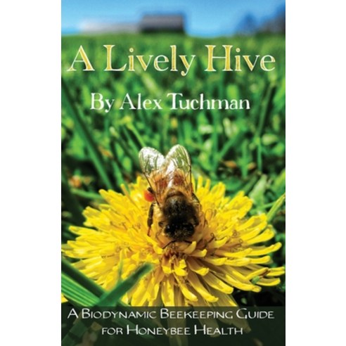 A Lively Hive A Biodynamic Beekeeping Guide for Honeybee Health: A Biodynamic Beekeeping Guide for ... Paperback, Homestead Press, English, 9780960025961