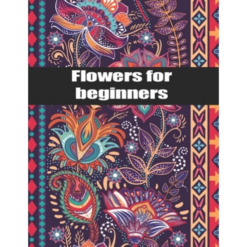 Flowers for Beginners: An Adult Coloring Book with Bouquets Wreaths Swirls Patterns Decorations ... Paperback, Independently Published