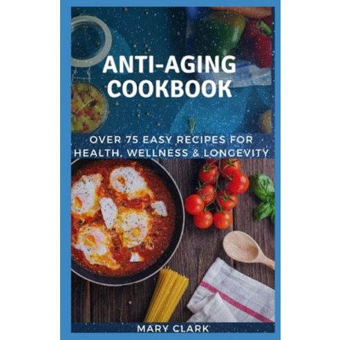 Anti Aging Cookbook: Over 75 Easy Recipes for Health Wellness & Longevity Paperback, Independently Published
