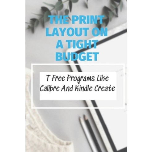 (영문도서) The Print Layout On A Tight Budget: Free Programs Like Calibre And Kindle Create: Free Book F... Paperback, Independently Published, English, 9798542248653