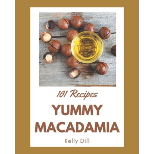 101 Yummy Macadamia Recipes: Yummy Macadamia Cookbook - Your Best Friend Forever Paperback, Independently Published