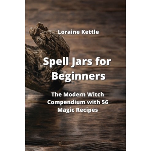 (영문도서) Spell Jars for Beginners: The Modern Witch Compendium with 56 Magic Recipes Paperback, Loraine Kettle, English, 9789990936490