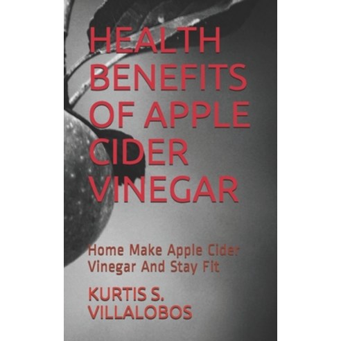 Health Benefits of Apple Cider Vinegar: Home Make Apple Cider Vinegar And Stay Fit Paperback, Independently Published