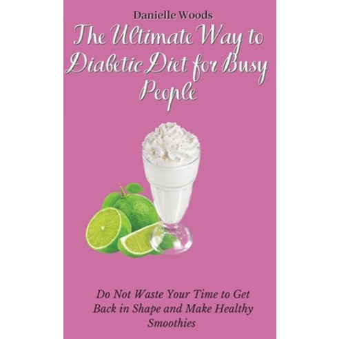 (영문도서) The Ultimate Way to Diabetic Diet for Busy People: Do Not Waste Your Time to Get Back in Shap... Hardcover, Danielle Woods, English, 9781802699890