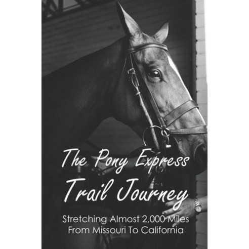 The Pony Express Trail Journey: Stretching Almost 2 000 Miles From Missouri To California: Old Pony ... Paperback, Independently Published, English, 9798743393299