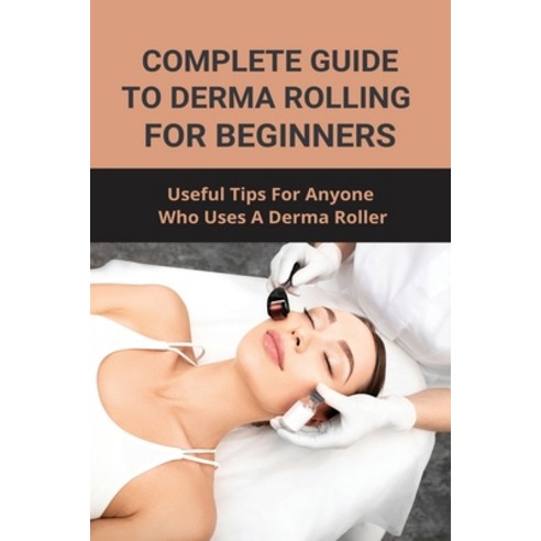 Complete Guide To Derma Rolling For Beginners: Useful Tips For Anyone Who Uses A Derma Roller: Memor... Paperback, Independently Published, English, 9798747921894