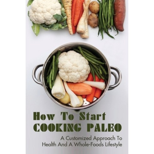 (영문도서) How To Start Cooking Paleo: A Customized Approach To Health And A Whole-Foods Lifestyle: How ... Paperback, Independently Published, English, 9798533338752