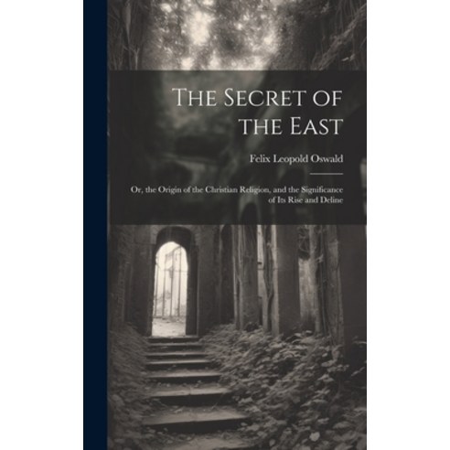 (영문도서) The Secret of the East: Or the Origin of the Christian Religion and the Significance of Its... Hardcover, Legare Street Press, English, 9781020647826