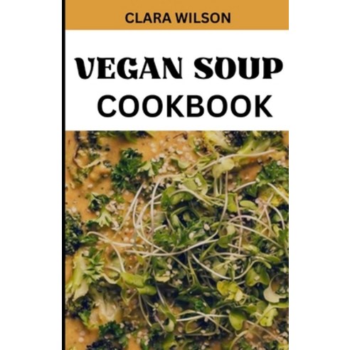 (영문도서) The Vegan Soup Cookbook: "Savor the Goodness Nourish Your Soul - A Plant-Powered Collection ... Paperback, Independently Published, English, 9798870735627