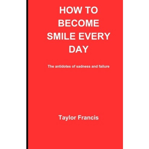 (영문도서) How to Become Smile Every Day: The antidotes of sadness and failure Paperback, Independently Published, English, 9798863867557