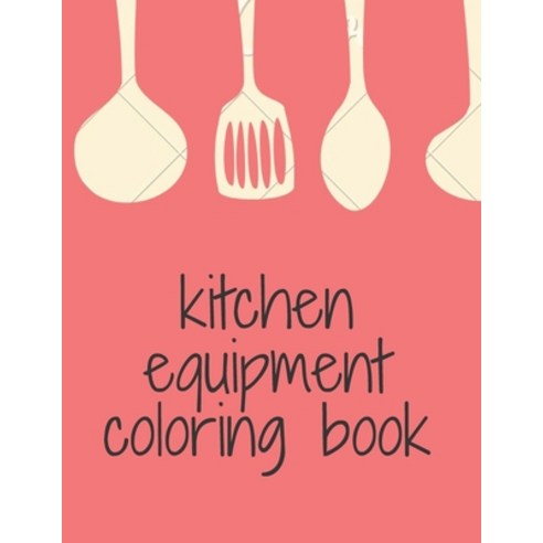 kitchen equipment coloring book: cute coloring book for cooking lovers 8.5X11 inch 57 pages Paperback, Independently Published