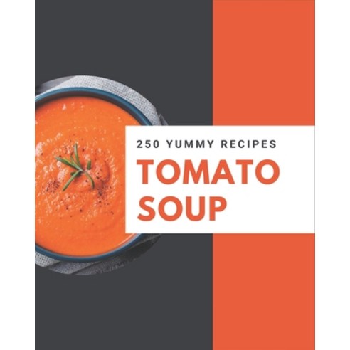 250 Yummy Tomato Soup Recipes: An One-of-a-kind Yummy Tomato Soup Cookbook Paperback, Independently Published