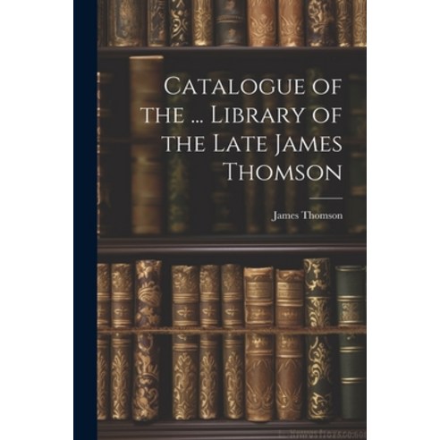 (영문도서) Catalogue of the ... Library of the Late James Thomson Paperback, Legare Street Press, English, 9781021615312