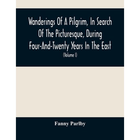 Wanderings Of A Pilgrim In Search Of The Picturesque During Four-And-Twenty Years In The East; Wit... Paperback, Alpha Edition, English, 9789354488597