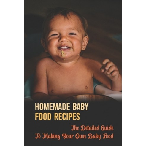 (영문도서) Homemade Baby Food Recipes: The Detailed Guide To Making Your Own Baby Food Paperback, Independently Published, English, 9798418699534