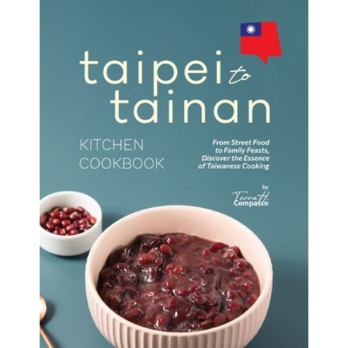 (영문도서) Taipei to Tainan Kitchen Cookbook: From Street Food to Family Feasts Discover the Essence of... Paperback, Independently Published, English, 9798876675576