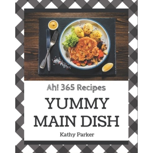 Ah! 365 Yummy Main Dish Recipes: A Yummy Main Dish Cookbook for Your Gathering Paperback, Independently Published