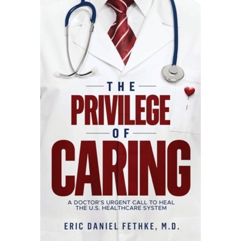 (영문도서) The Privilege of Caring: A Doctor''s Urgent Call To Heal The U.S. Healthcare System Paperback, Eric Daniel Fethke, M.D., English, 9798989170401