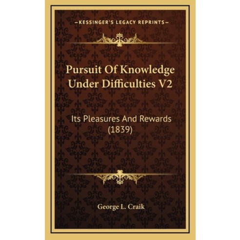 Pursuit Of Knowledge Under Difficulties V2: Its Pleasures And Rewards (1839) Hardcover, Kessinger Publishing