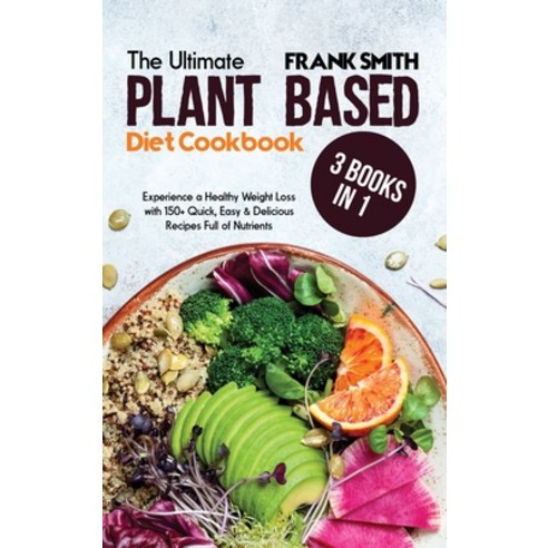 (영문도서) The Ultimate Plant Based Diet Cookbook: 3 Books in 1: Experience a Healthy Weight Loss with 1... Hardcover, Frank Smith, English, 9781802896626